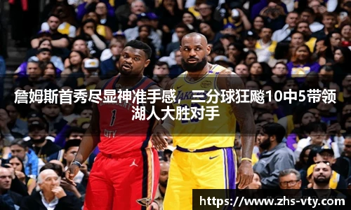 詹姆斯首秀尽显神准手感，三分球狂飚10中5带领湖人大胜对手