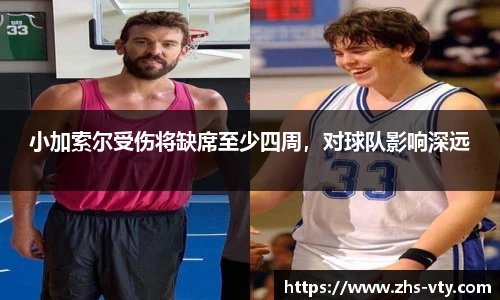 小加索尔受伤将缺席至少四周，对球队影响深远