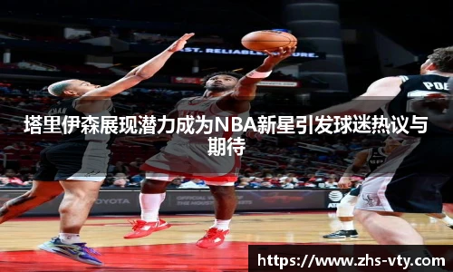 塔里伊森展现潜力成为NBA新星引发球迷热议与期待