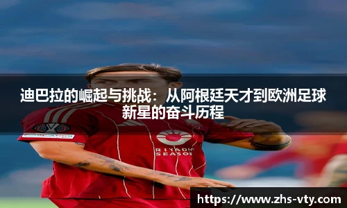 迪巴拉的崛起与挑战：从阿根廷天才到欧洲足球新星的奋斗历程