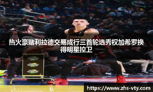 热火豪赌利拉德交易成行三首轮选秀权加希罗换得明星控卫