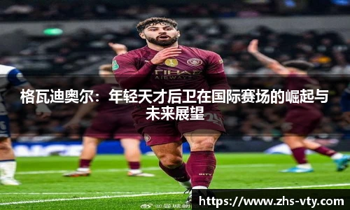 格瓦迪奥尔：年轻天才后卫在国际赛场的崛起与未来展望