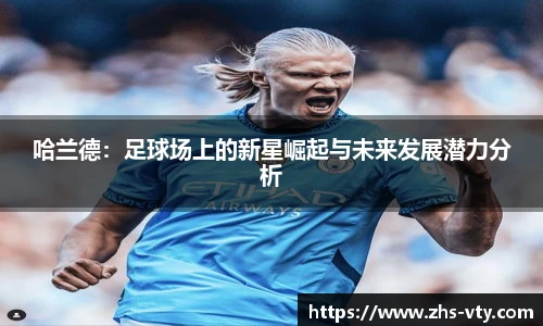 哈兰德：足球场上的新星崛起与未来发展潜力分析