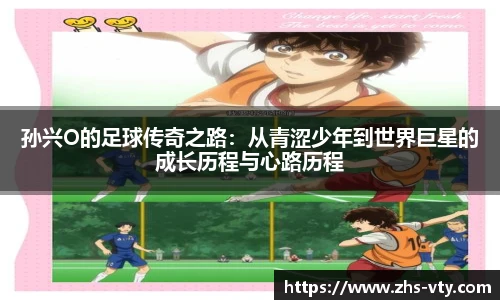 孙兴O的足球传奇之路：从青涩少年到世界巨星的成长历程与心路历程