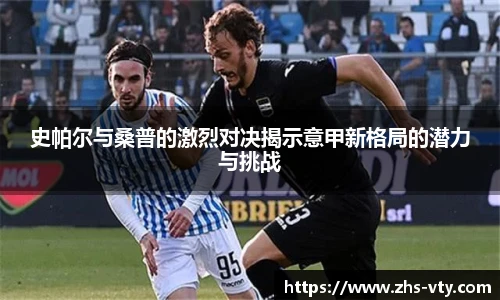 史帕尔与桑普的激烈对决揭示意甲新格局的潜力与挑战