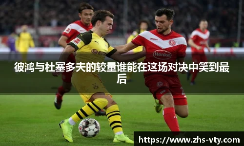 彼鸿与杜塞多夫的较量谁能在这场对决中笑到最后
