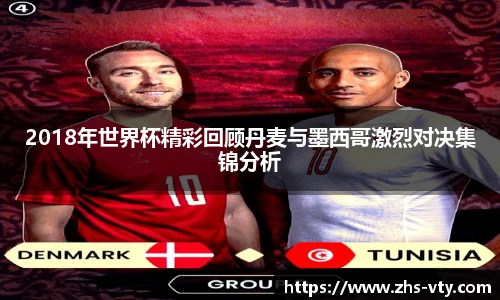 2018年世界杯精彩回顾丹麦与墨西哥激烈对决集锦分析