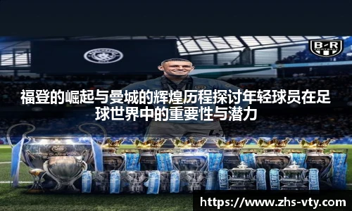 福登的崛起与曼城的辉煌历程探讨年轻球员在足球世界中的重要性与潜力