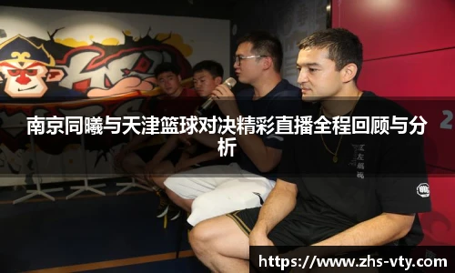 南京同曦与天津篮球对决精彩直播全程回顾与分析