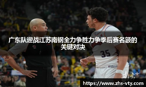 广东队迎战江苏南钢全力争胜力争季后赛名额的关键对决